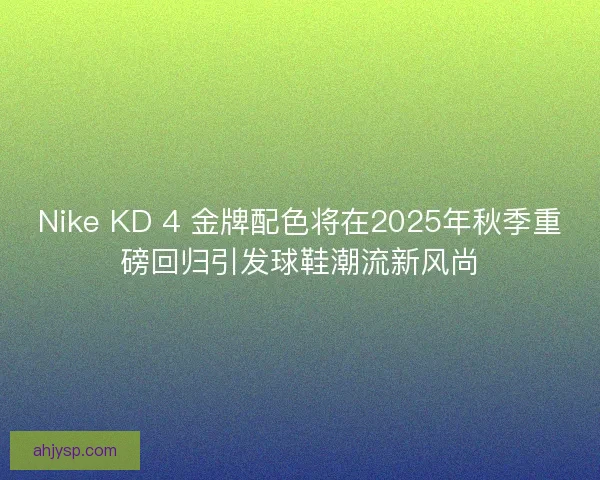 Nike KD 4 金牌配色将在2025年秋季重磅回归引发球鞋潮流新风尚 Nike KD 4 金牌配色将在2025年秋季重磅回归引发球鞋潮流新风尚