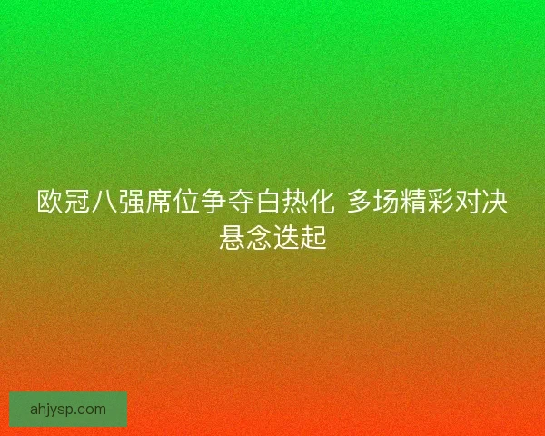 欧冠八强席位争夺白热化 多场精彩对决悬念迭起