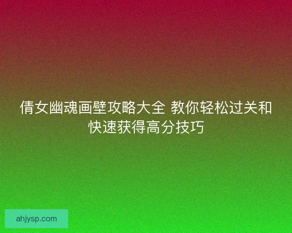 倩女幽魂画壁攻略大全 教你轻松过关和快速获得高分技巧