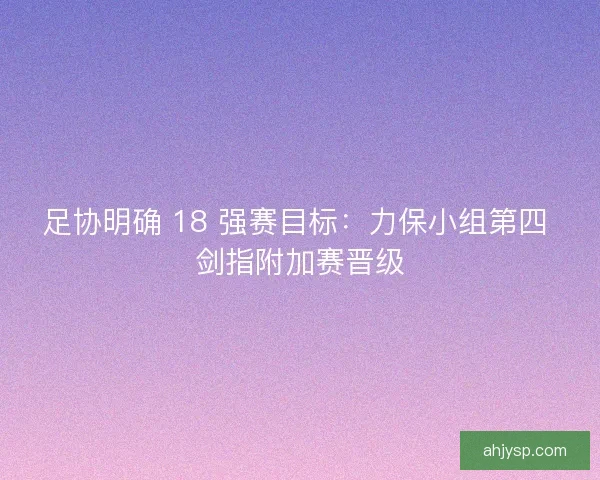 足协明确 18 强赛目标：力保小组第四 剑指附加赛晋级