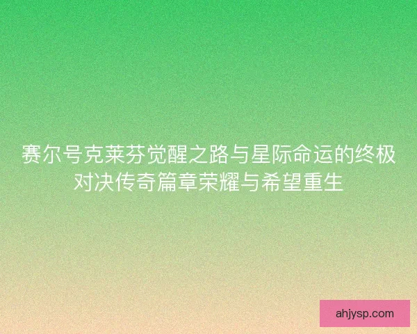赛尔号克莱芬觉醒之路与星际命运的终极对决传奇篇章荣耀与希望重生