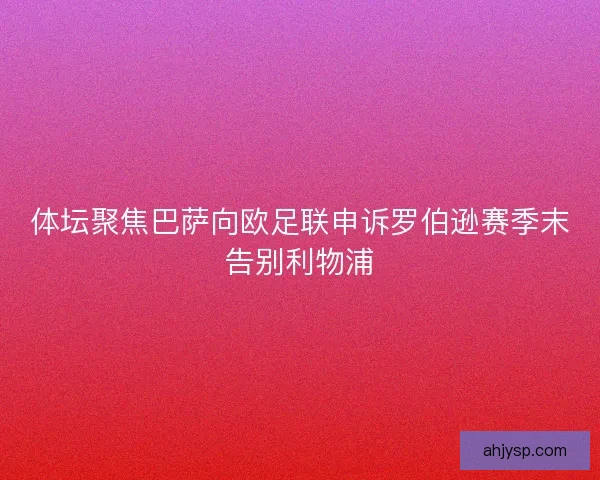 体坛聚焦巴萨向欧足联申诉罗伯逊赛季末告别利物浦