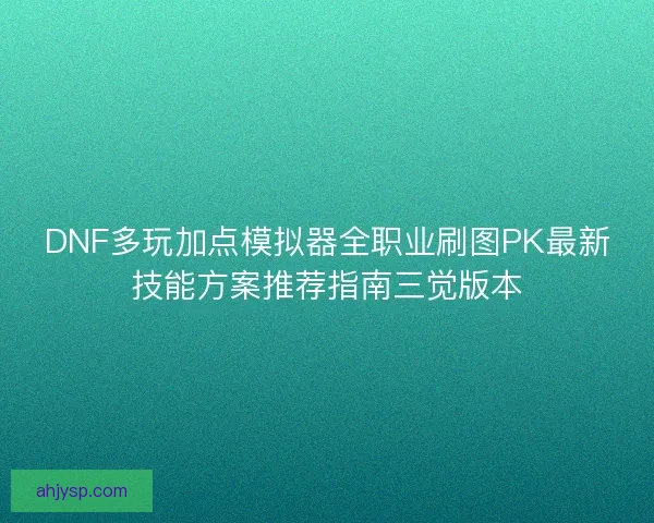 DNF多玩加点模拟器全职业刷图PK最新技能方案推荐指南三觉版本 DNF多玩加点模拟器全职业刷图PK最新技能方案推荐指南三觉版本