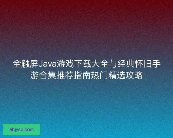 全触屏Java游戏下载大全与经典怀旧手游合集推荐指南热门精选攻略 全触屏Java游戏下载大全与经典怀旧手游合集推荐指南热门精选攻略